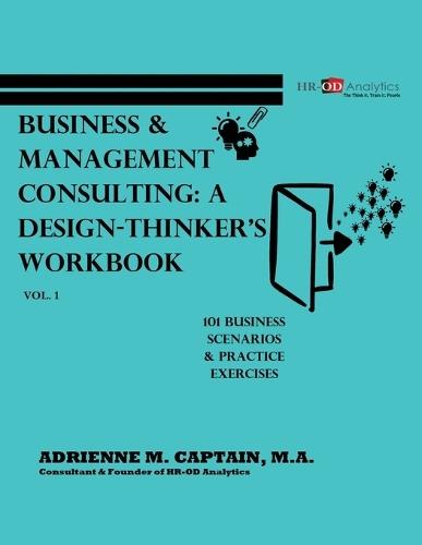 Business & Management Consulting: A Design-Thinker's Workbook Vol 1 (101 Business Scenarios & Practice Exercises)