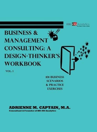 Business & Management Consulting: A Design-Thinker's Workbook Vol 1 (101 Business Scenarios & Practice Exercises)