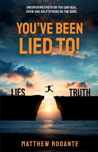 You've Been Lied To!: Revealing Truth So You Can Heal, Grow and Help Others Do the Same
