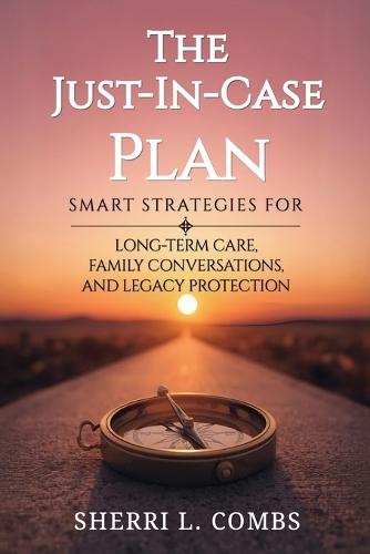 The Just-In-Case Plan: Smart Strategies for Long term Care, Family Conversations and Legacy Protection