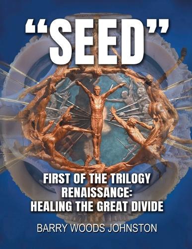 Seed: First of the Trilogy Renaissance: Healing the Great Divide