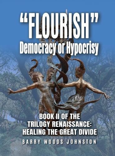 ""Flourish"" Democracy or Hypocrisy: Book II of the Trilogy Renaissance: Healing the Great Divide