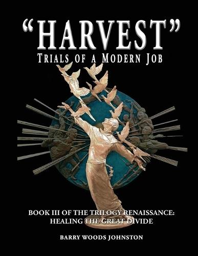 ""Harvest"" Trials of a Modern Job: Book III of the Trilogy Renaissance: Healing the Great Divide