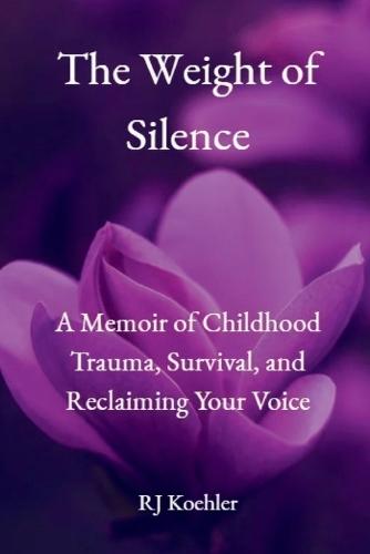 The Weight of Silence: A Memoir of Childhood Trauma, Survival, and Reclaiming Your Voice