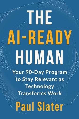 The AI-Ready Human: Your 90-Day Program to Stay Relevant as Technology Transforms Work