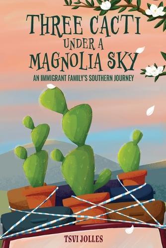 Three Cacti Under a Magnolia Sky: An Immigrant Family's Southern Journey