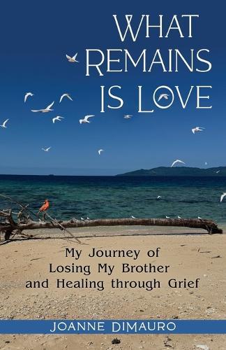 What Remains Is Love: My Journey of Losing My Brother and Healing through Grief