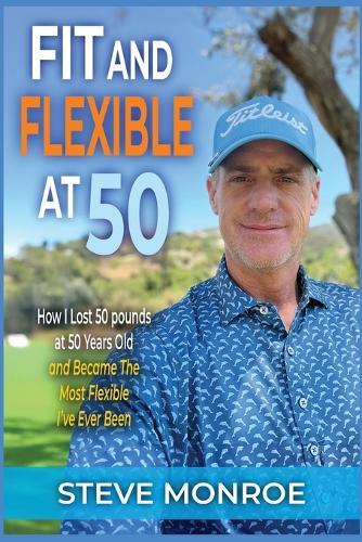 Fit and Flexible at 50: How I lost 50 pounds at 50 years old and became the most flexible I've ever been