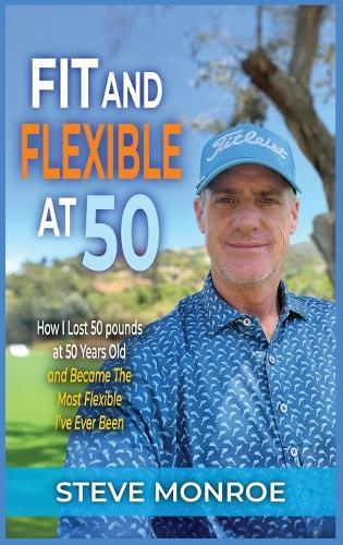 Fit and Flexible at 50: How I lost 50 pounds at 50 years old and became the most flexible I've ever been