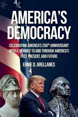 America's Democracy: Celebrating America's 250th Anniversary With A Journey To And Through America's Past, Present, And Future