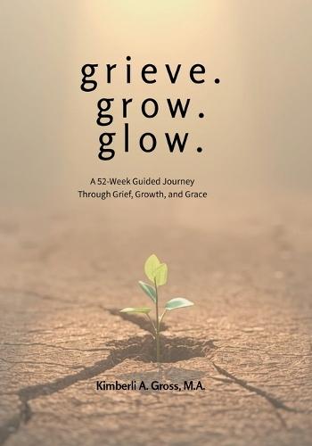 grieve. grow. glow. - A 52-Week Guided Journey Through Grief, Growth, and Grace