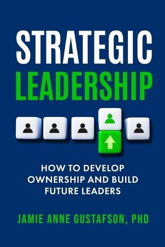 Strategic Leadership How to Develop Ownership and Build Future Leaders