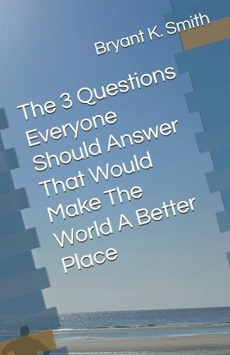 The 3 Questions Everyone Should Answer That Would Make The World A Better Place