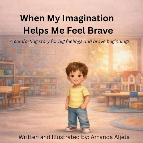 When My Imagination Helps Me Feel Brave: A comforting story for big feelings and brave beginnings