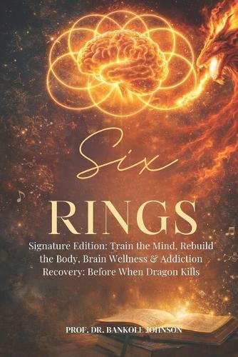 Six Rings: Signature Edition: Train the Mind, Rebuild the Body, Brain Wellness & Addiction Recovery: Before When Dragons Kill