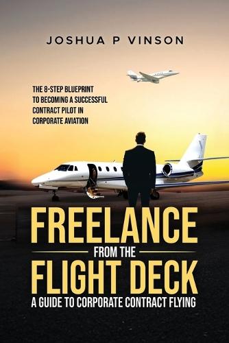 Freelance from the Flight Deck: The 8-Step Blueprint to Becoming a Successful Contract Pilot in Corporate Aviation