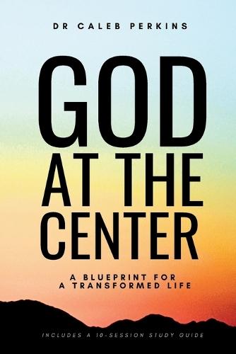 God at the Center: A Blueprint for a Transformed Life
