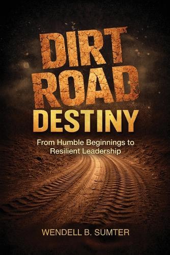 Dirt Road Destiny: From Humble Beginnings to Resilient Leadership
