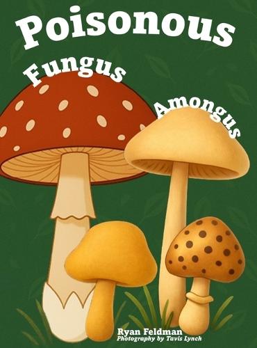 Poisonous Fungus Amongus: A Toxicologist's Rhyming Guide to Poisonous Mushroom Basics and Safe Foraging for Curious Kids and Nature Lovers