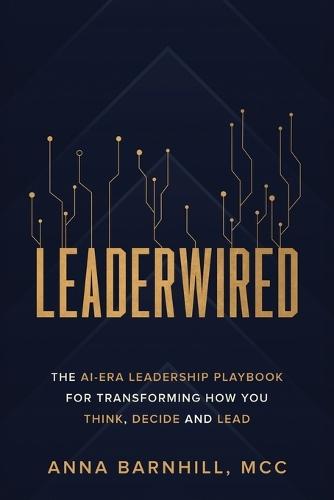 Leaderwired: The AI-Era Leadership Playbook for Transforming How You Think, Decide and Lead