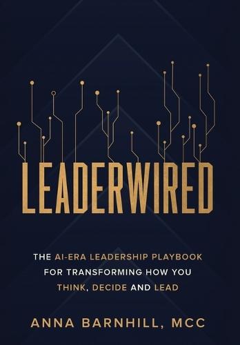 Leaderwired: The AI-Era Leadership Playbook for Transforming How You Think, Decide and Lead