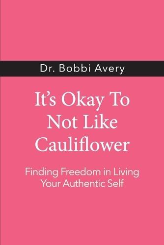 It's Okay To Not Like Cauliflower: Finding Freedom In Living Your Authentic Self