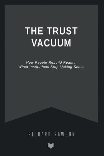 The Trust Vacuum: How People Rebuild Reality When Institutions Stop Making Sense