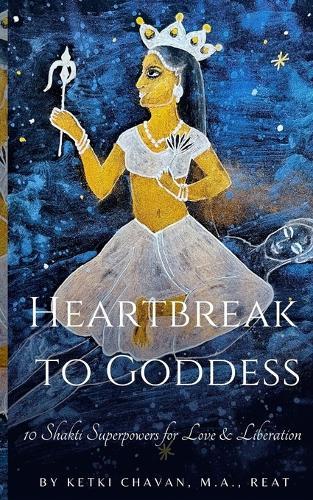 Heartbreak to Goddess: 10 Shakti Superpowers for Love & Liberation