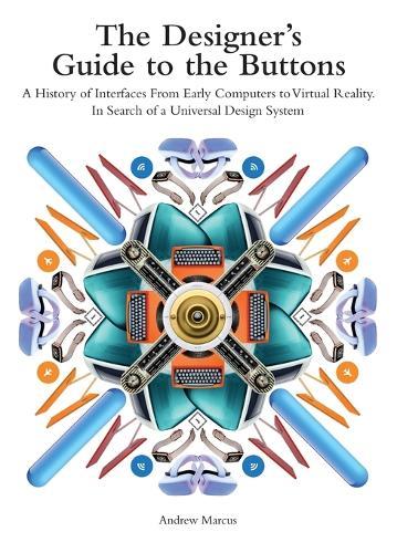 The Designer's Guide to the Buttons: A History of Interfaces from Early Computers to Virtual Reality. In Search of a Universal Design System