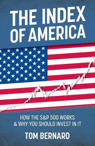 The Index of America: How the S&p 500 Works & Why You Should Invest in It