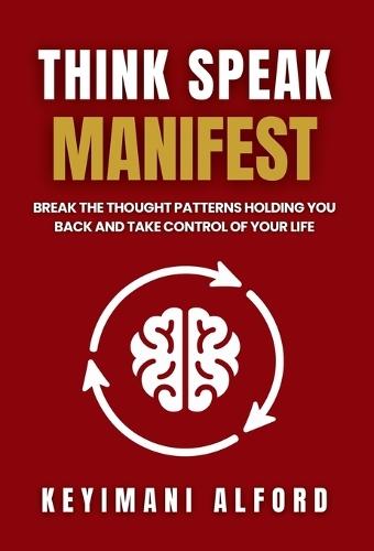 Think. Speak. Manifest.: Break the Thought Patterns Holding You Back and Take Control of Your Life