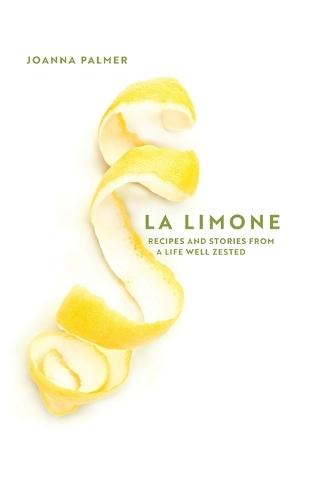 La Limone: Recipes and Stories From a Life Well Zested