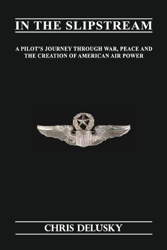 In The Slipstream: A Pilot's Journey Through War, Peace, and the Creation of American Air Power