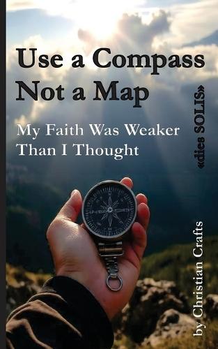 My Faith Was Weaker Than I Thought: Use a Compass - Not a Map ""dies SOLIS""