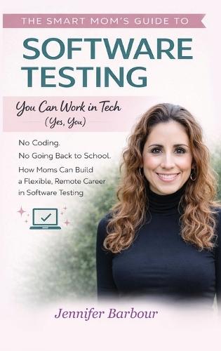 The Smart Mom's Guide to Software Testing: You can work in Tech (Yes, You)