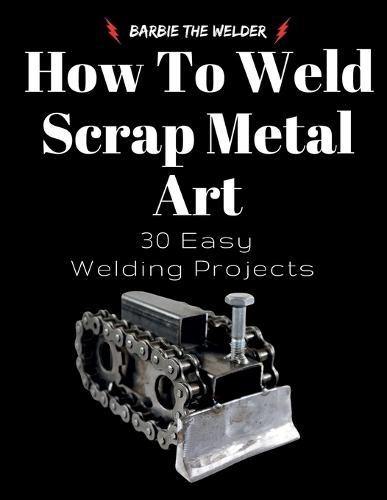 How To Weld Scrap Metal Art: 30 Easy Welding Projects