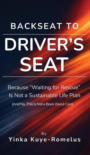 Backseat to Driver's Seat: Because ""Waiting for Rescue"" Is Not a Sustainable Life Plan (And No, This Is Not a Book About Cars)