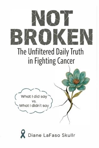 Not Broken: The Unfiltered Daily Truth in Fighting Cancer