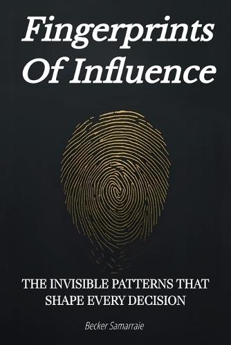 Fingerprints Of Influence: The Invisible Patterns That Shape Every Decision