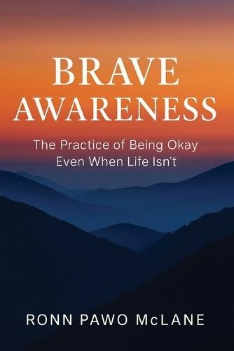 Brave Awareness: The Practice of Being Okay Even When Life Isn't