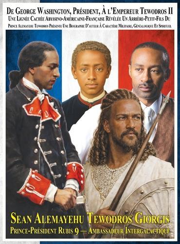 Du Président George Washington A l'Empereur Tewodros II Une Lignée Cachée Abyssino-Américaine-Française Révélée Un Arrière-Petit-Fils Du Prince Alemayehu Tewodros Présente Une Biographie d'Auteur A Caractère Militaire, Généalogique Et Spirituel