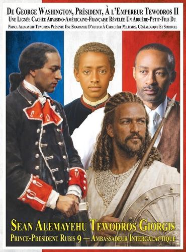Du Président George Washington A l'Empereur Tewodros II Une Lignée Cachée Abyssino-Américaine-Française Révélée Un Arrière-Petit-Fils Du Prince Alemayehu Tewodros Présente Une Biographie d'Auteur A Caractère Militaire, Généalogique Et Spirituel