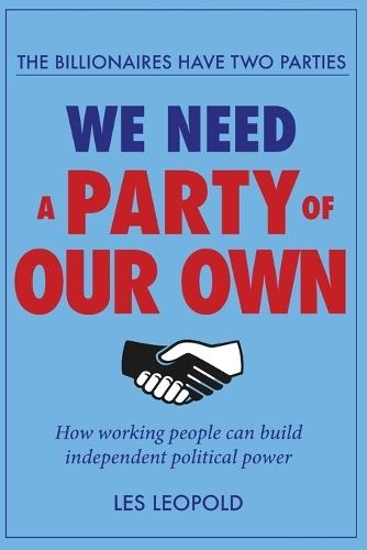 The Billionaires Have Two Parties, We Need a Party of Our Own: How Working People Can Build Independent Political Power