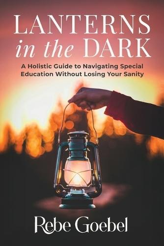 Lanterns in the Dark: A Holistic Guide to Navigating Special Education Without Losing Your Sanity