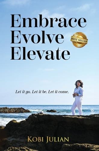 Embrace Evolve Elevate: Let it go. Let it be. Let it come.
