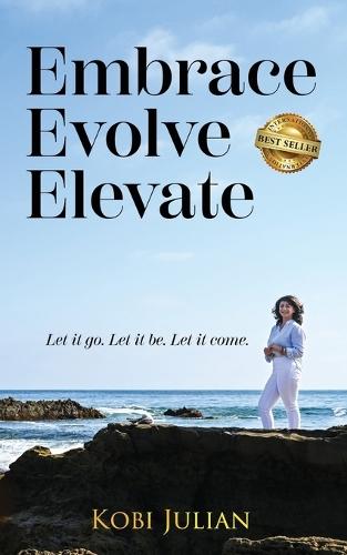 Embrace Evolve Elevate: Let it go. Let it be. Let it come.