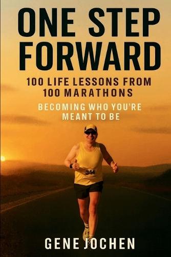 One Step Forward: 100 Life Lessons from 100 Marathons - Becoming Who You're Meant to Be