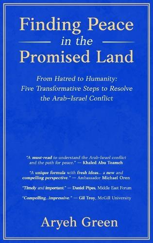 Finding Peace in the Promised Land: From Hatred to Humanity: Five Transformative Steps to Resolve the Arab-Israel Conflict