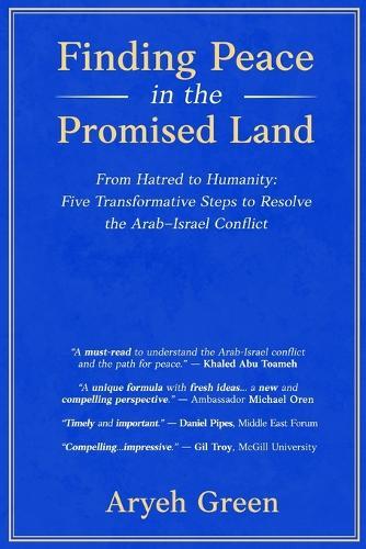 Finding Peace in the Promised Land: From Hatred to Humanity: Five Transformative Steps to Resolve the Arab-Israel Conflict