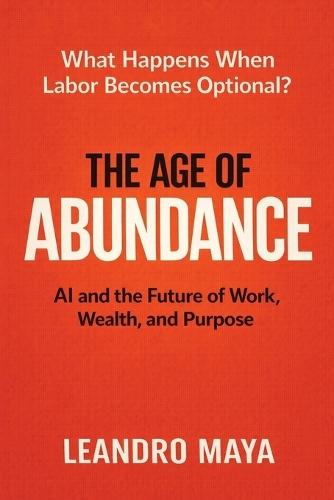 The Age of Abundance: AI and the Future of Work, Wealth, and Purpose